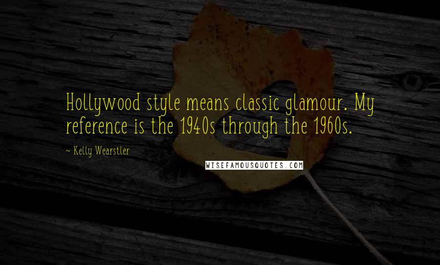 Kelly Wearstler Quotes: Hollywood style means classic glamour. My reference is the 1940s through the 1960s.