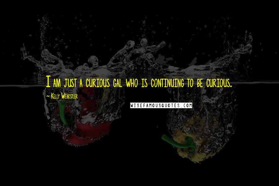 Kelly Wearstler Quotes: I am just a curious gal who is continuing to be curious.