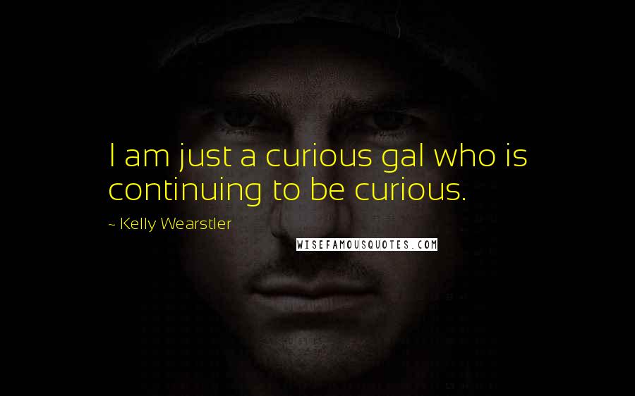 Kelly Wearstler Quotes: I am just a curious gal who is continuing to be curious.