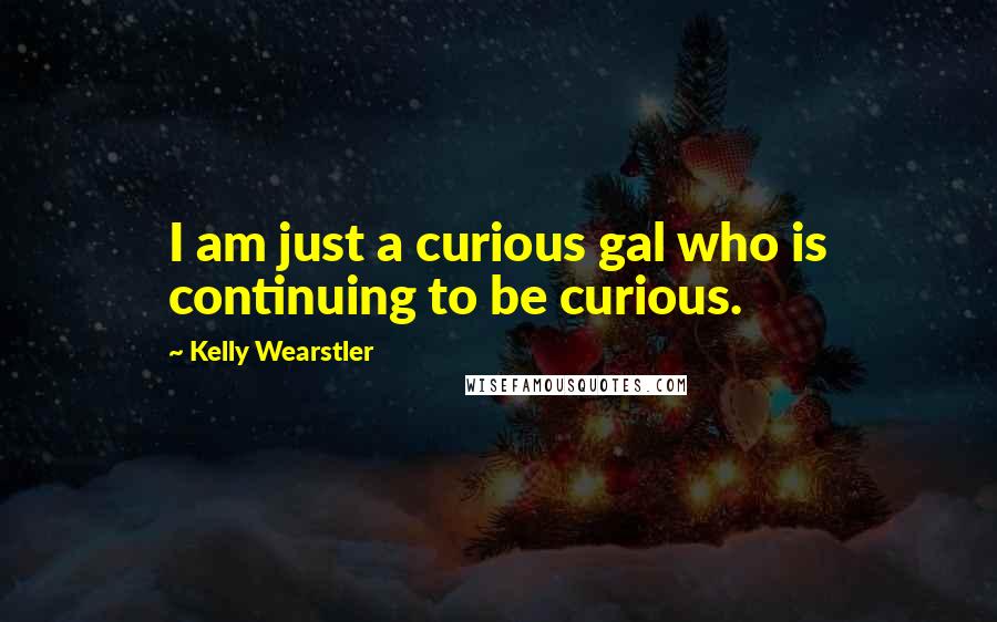 Kelly Wearstler Quotes: I am just a curious gal who is continuing to be curious.