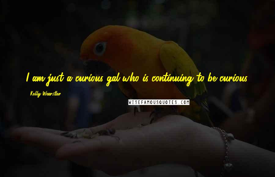 Kelly Wearstler Quotes: I am just a curious gal who is continuing to be curious.