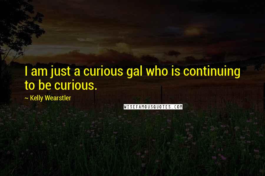 Kelly Wearstler Quotes: I am just a curious gal who is continuing to be curious.