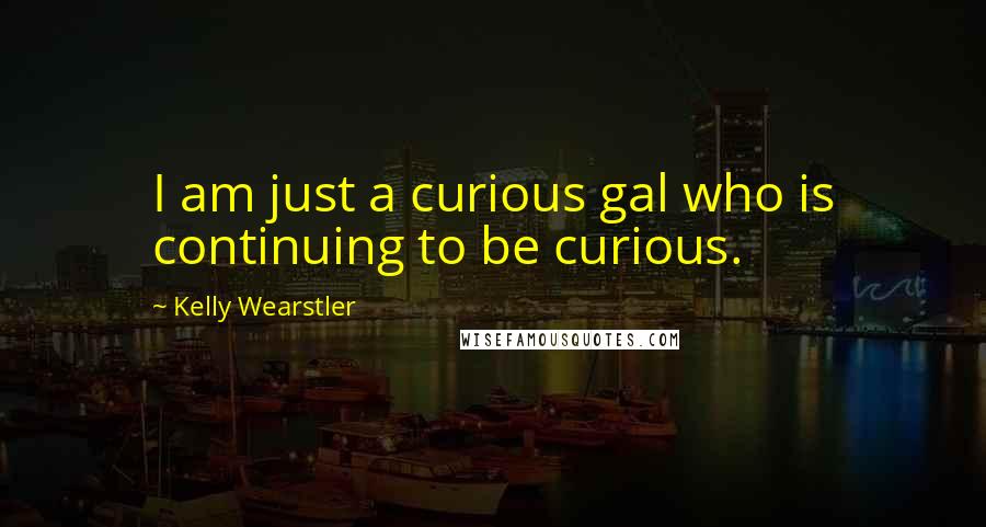 Kelly Wearstler Quotes: I am just a curious gal who is continuing to be curious.