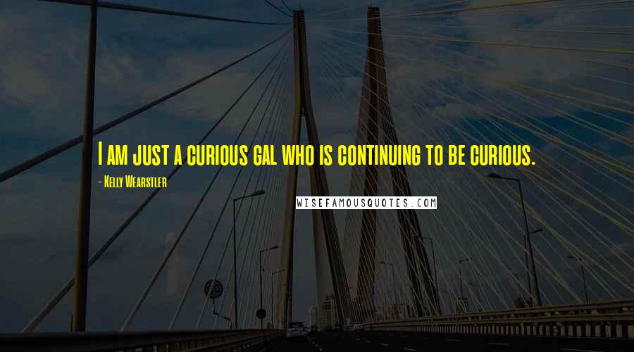 Kelly Wearstler Quotes: I am just a curious gal who is continuing to be curious.