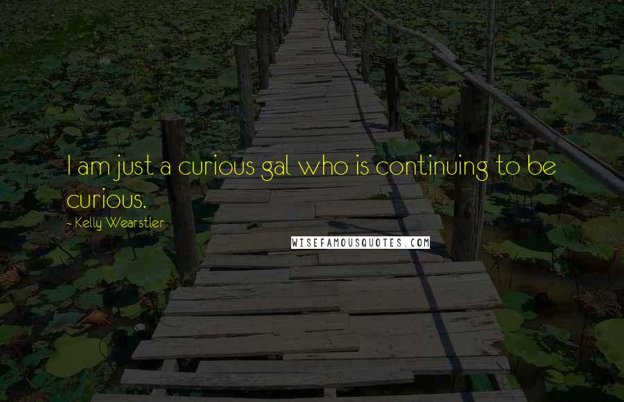 Kelly Wearstler Quotes: I am just a curious gal who is continuing to be curious.