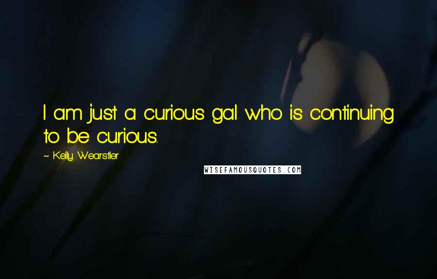 Kelly Wearstler Quotes: I am just a curious gal who is continuing to be curious.