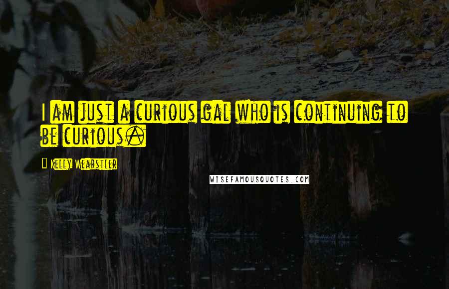 Kelly Wearstler Quotes: I am just a curious gal who is continuing to be curious.