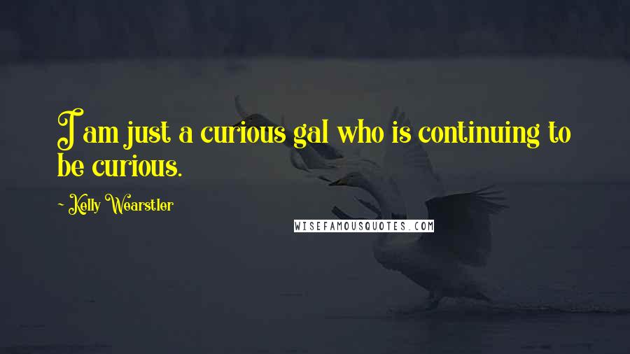 Kelly Wearstler Quotes: I am just a curious gal who is continuing to be curious.