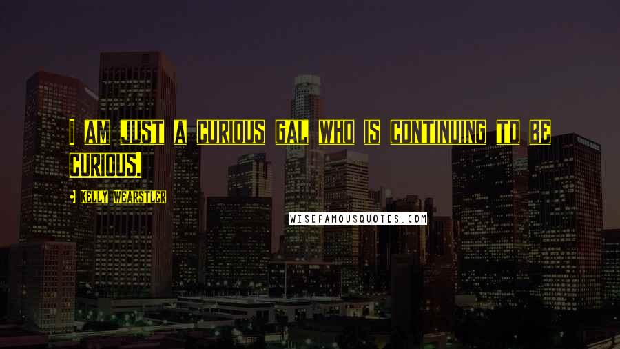 Kelly Wearstler Quotes: I am just a curious gal who is continuing to be curious.