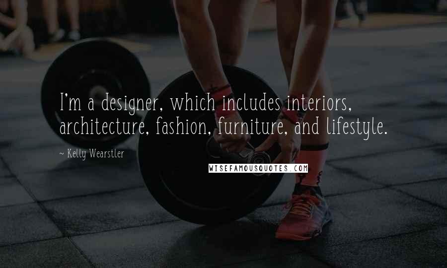 Kelly Wearstler Quotes: I'm a designer, which includes interiors, architecture, fashion, furniture, and lifestyle.