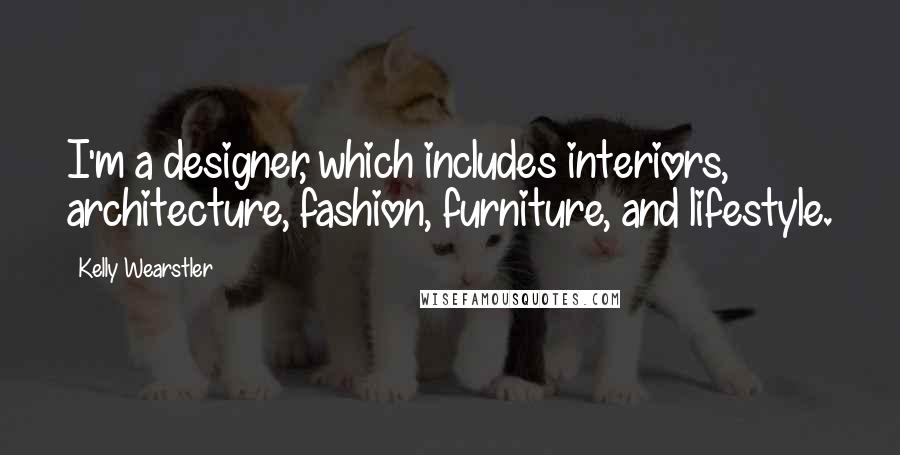 Kelly Wearstler Quotes: I'm a designer, which includes interiors, architecture, fashion, furniture, and lifestyle.