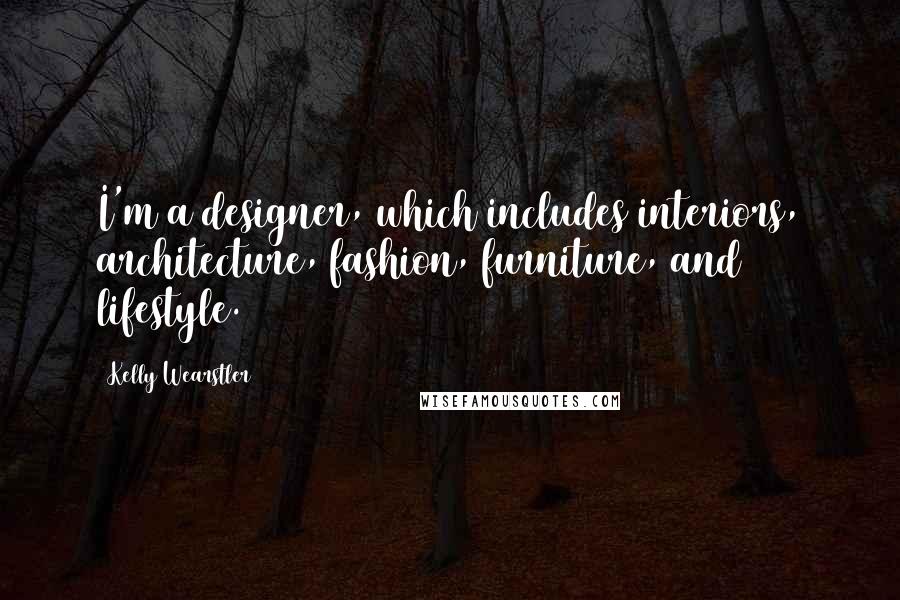 Kelly Wearstler Quotes: I'm a designer, which includes interiors, architecture, fashion, furniture, and lifestyle.