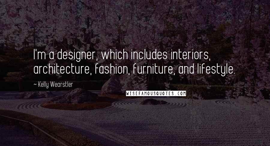 Kelly Wearstler Quotes: I'm a designer, which includes interiors, architecture, fashion, furniture, and lifestyle.