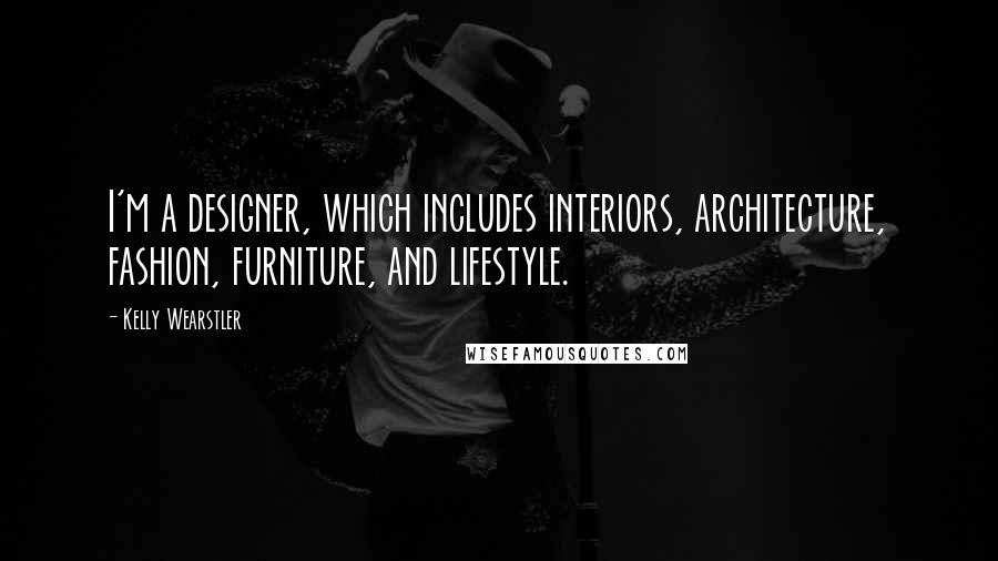 Kelly Wearstler Quotes: I'm a designer, which includes interiors, architecture, fashion, furniture, and lifestyle.