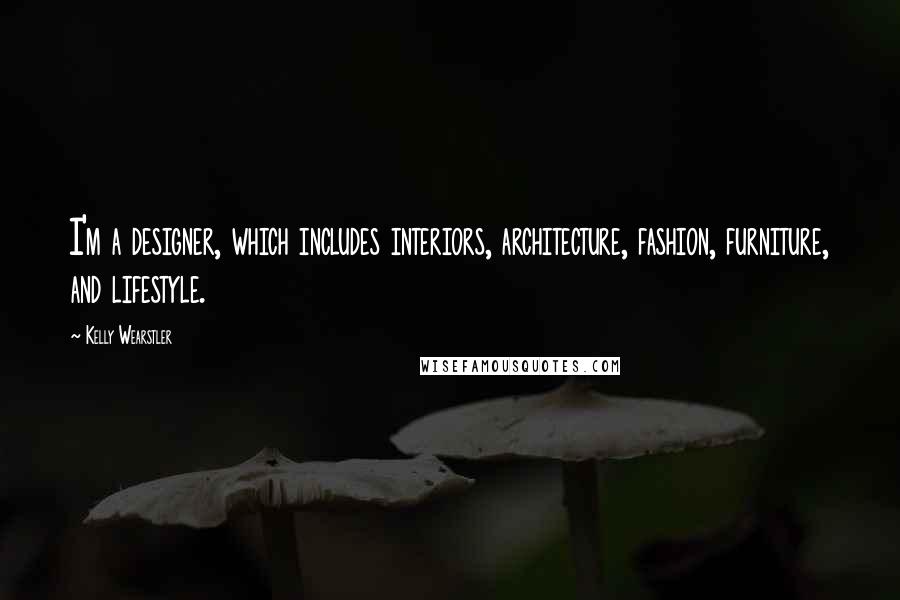 Kelly Wearstler Quotes: I'm a designer, which includes interiors, architecture, fashion, furniture, and lifestyle.