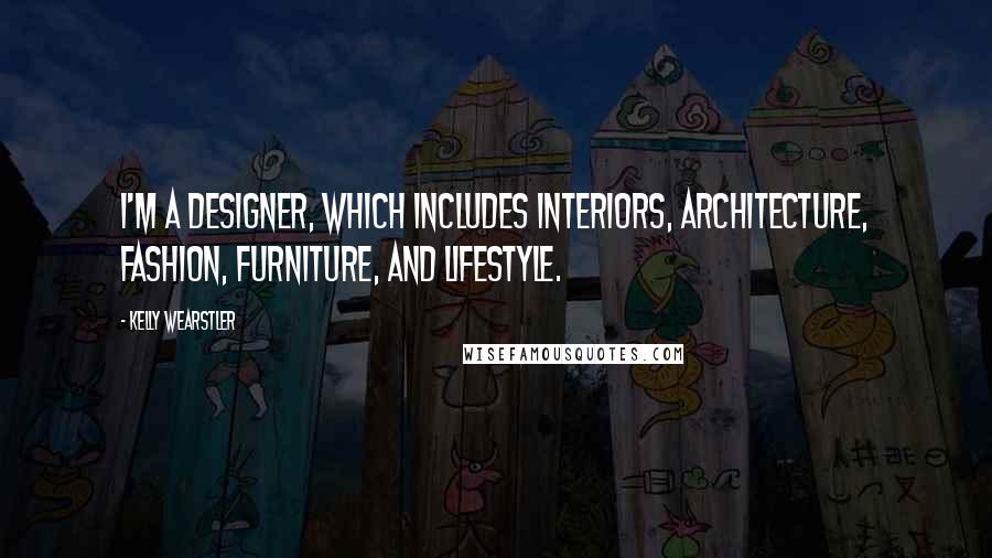 Kelly Wearstler Quotes: I'm a designer, which includes interiors, architecture, fashion, furniture, and lifestyle.