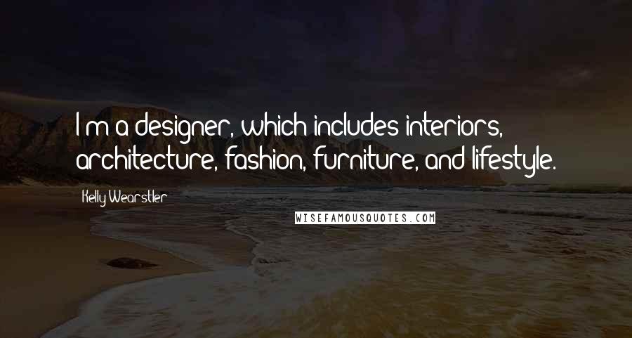 Kelly Wearstler Quotes: I'm a designer, which includes interiors, architecture, fashion, furniture, and lifestyle.