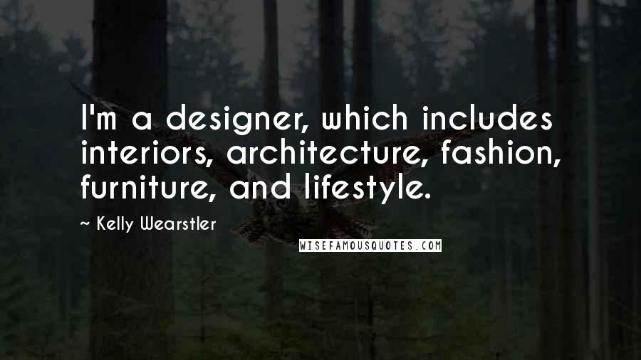 Kelly Wearstler Quotes: I'm a designer, which includes interiors, architecture, fashion, furniture, and lifestyle.