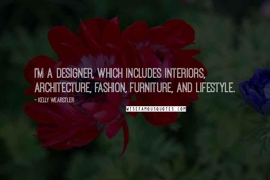 Kelly Wearstler Quotes: I'm a designer, which includes interiors, architecture, fashion, furniture, and lifestyle.