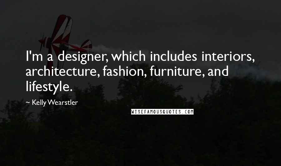 Kelly Wearstler Quotes: I'm a designer, which includes interiors, architecture, fashion, furniture, and lifestyle.