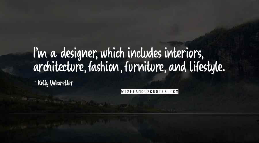 Kelly Wearstler Quotes: I'm a designer, which includes interiors, architecture, fashion, furniture, and lifestyle.