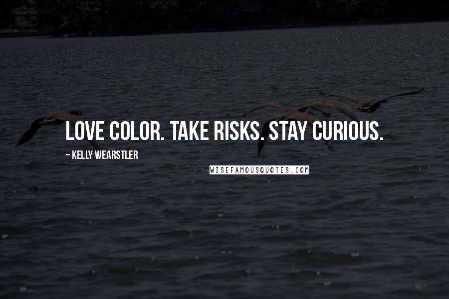 Kelly Wearstler Quotes: Love color. Take risks. Stay curious.