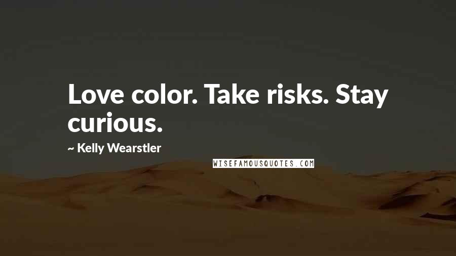 Kelly Wearstler Quotes: Love color. Take risks. Stay curious.