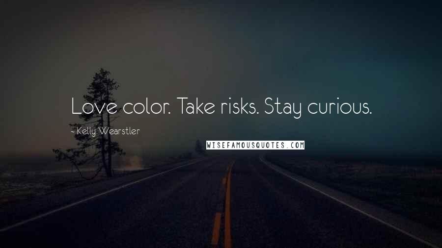 Kelly Wearstler Quotes: Love color. Take risks. Stay curious.