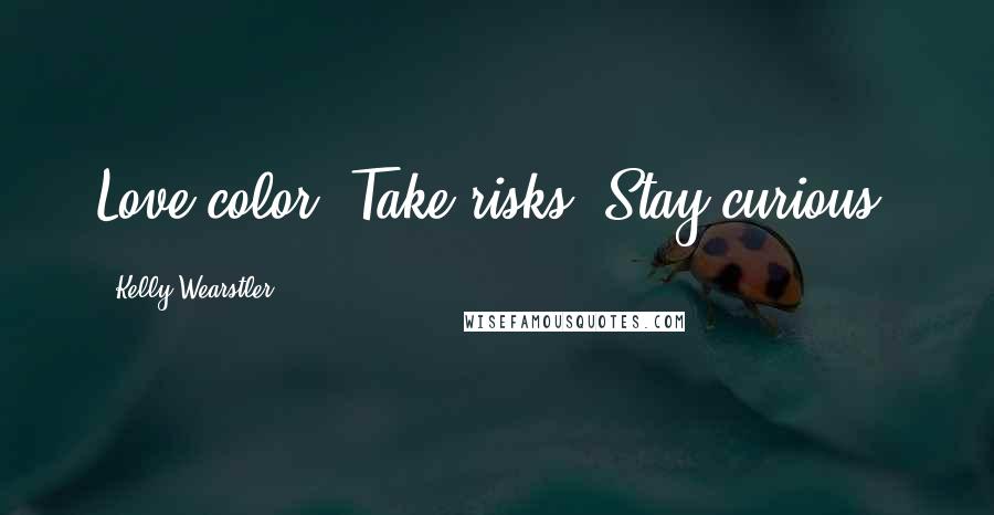 Kelly Wearstler Quotes: Love color. Take risks. Stay curious.