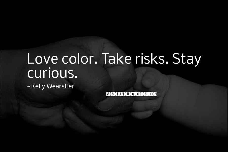 Kelly Wearstler Quotes: Love color. Take risks. Stay curious.