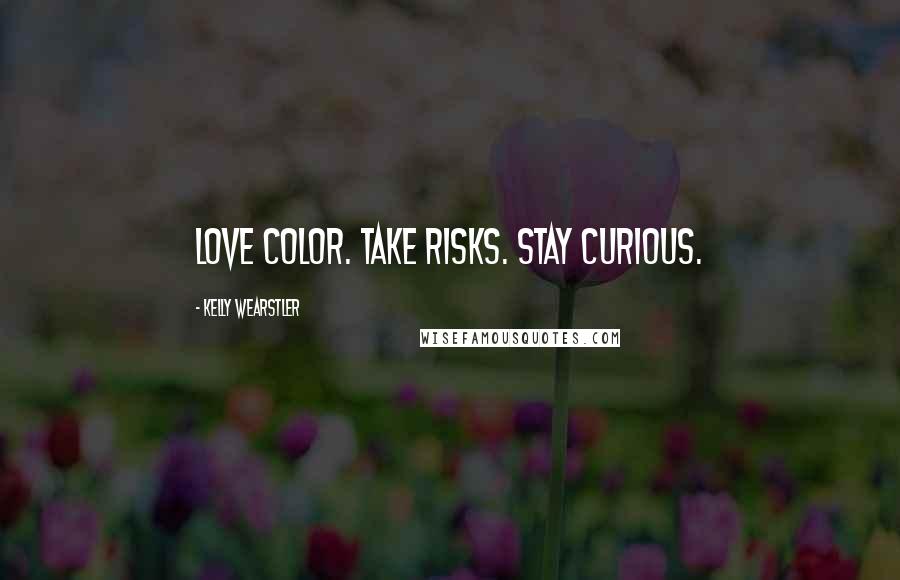 Kelly Wearstler Quotes: Love color. Take risks. Stay curious.