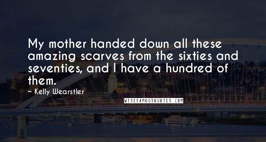 Kelly Wearstler Quotes: My mother handed down all these amazing scarves from the sixties and seventies, and I have a hundred of them.