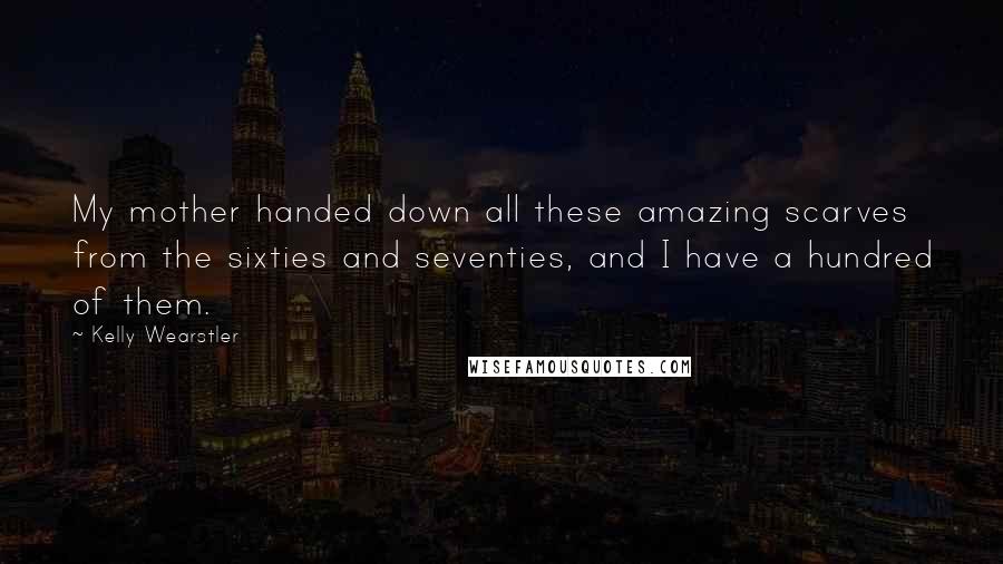 Kelly Wearstler Quotes: My mother handed down all these amazing scarves from the sixties and seventies, and I have a hundred of them.