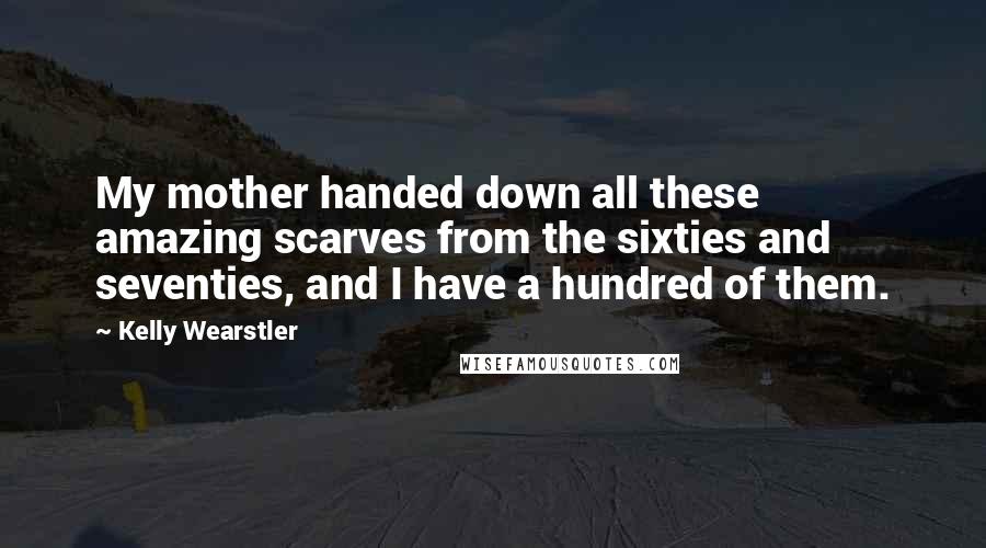 Kelly Wearstler Quotes: My mother handed down all these amazing scarves from the sixties and seventies, and I have a hundred of them.