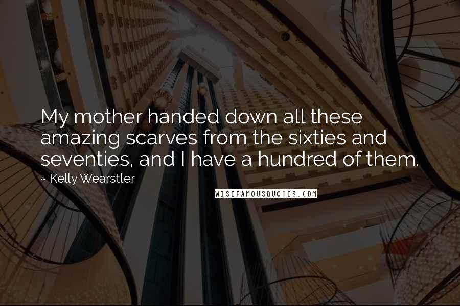 Kelly Wearstler Quotes: My mother handed down all these amazing scarves from the sixties and seventies, and I have a hundred of them.