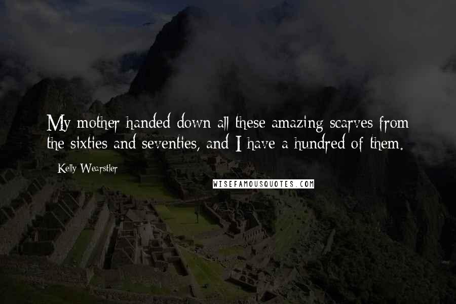 Kelly Wearstler Quotes: My mother handed down all these amazing scarves from the sixties and seventies, and I have a hundred of them.