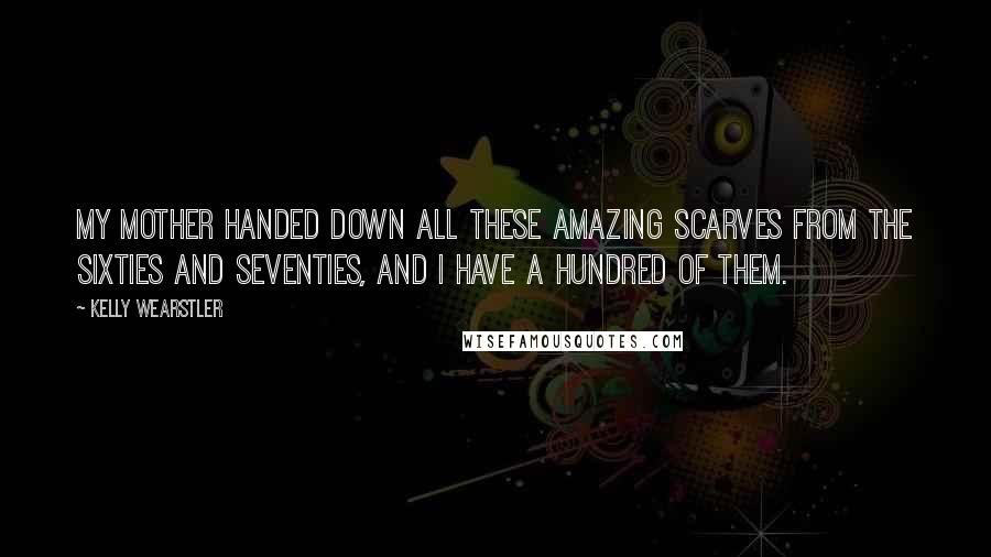 Kelly Wearstler Quotes: My mother handed down all these amazing scarves from the sixties and seventies, and I have a hundred of them.