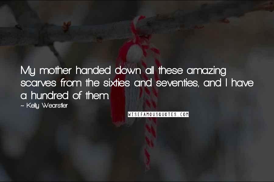 Kelly Wearstler Quotes: My mother handed down all these amazing scarves from the sixties and seventies, and I have a hundred of them.