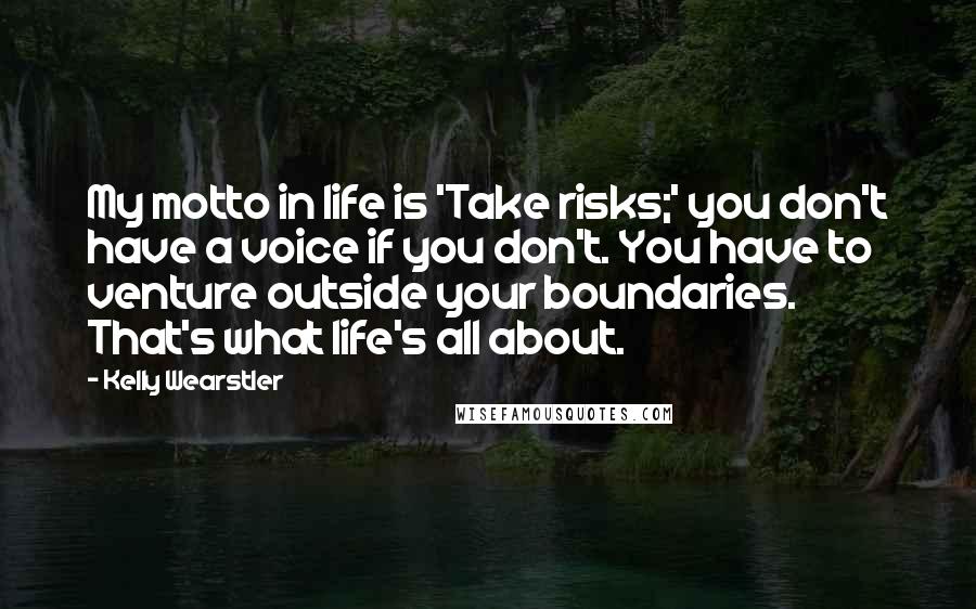 Kelly Wearstler Quotes: My motto in life is 'Take risks;' you don't have a voice if you don't. You have to venture outside your boundaries. That's what life's all about.