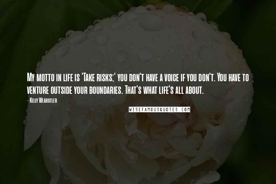 Kelly Wearstler Quotes: My motto in life is 'Take risks;' you don't have a voice if you don't. You have to venture outside your boundaries. That's what life's all about.