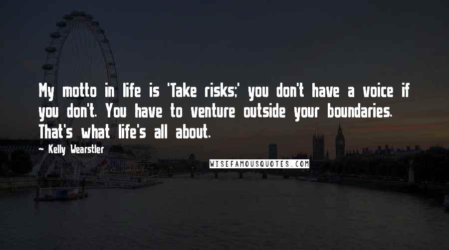 Kelly Wearstler Quotes: My motto in life is 'Take risks;' you don't have a voice if you don't. You have to venture outside your boundaries. That's what life's all about.