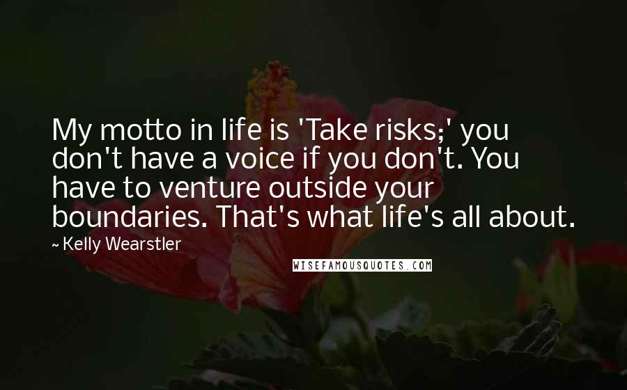 Kelly Wearstler Quotes: My motto in life is 'Take risks;' you don't have a voice if you don't. You have to venture outside your boundaries. That's what life's all about.