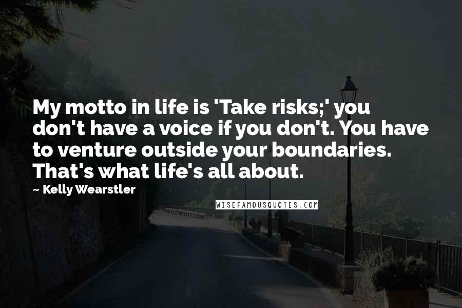 Kelly Wearstler Quotes: My motto in life is 'Take risks;' you don't have a voice if you don't. You have to venture outside your boundaries. That's what life's all about.