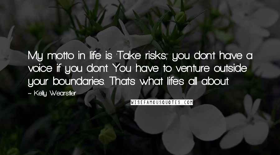 Kelly Wearstler Quotes: My motto in life is 'Take risks;' you don't have a voice if you don't. You have to venture outside your boundaries. That's what life's all about.