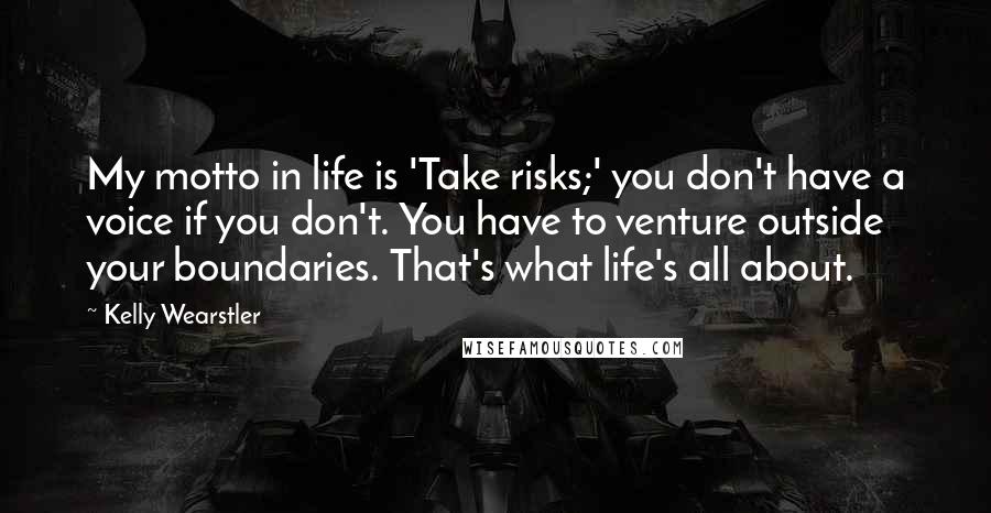 Kelly Wearstler Quotes: My motto in life is 'Take risks;' you don't have a voice if you don't. You have to venture outside your boundaries. That's what life's all about.