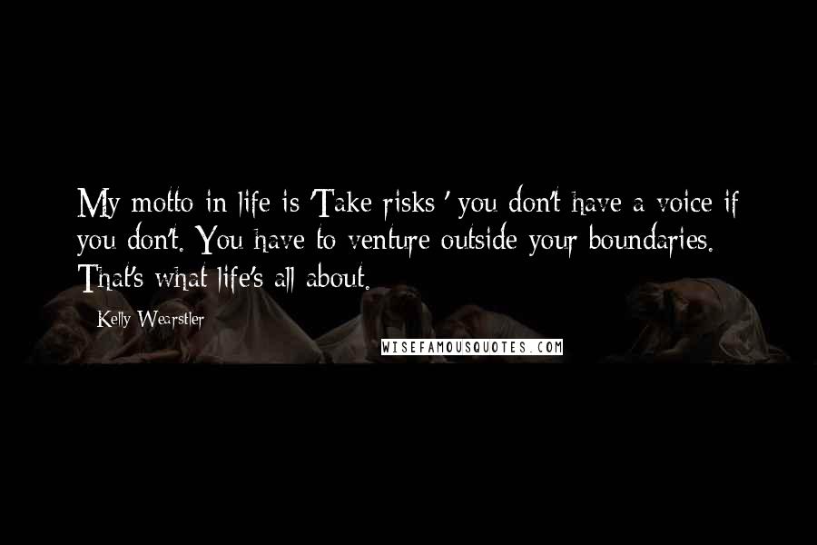 Kelly Wearstler Quotes: My motto in life is 'Take risks;' you don't have a voice if you don't. You have to venture outside your boundaries. That's what life's all about.