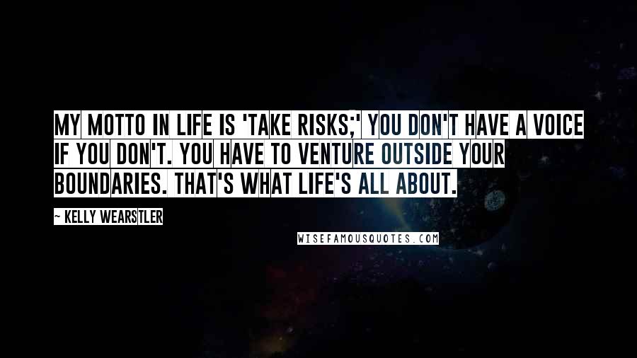 Kelly Wearstler Quotes: My motto in life is 'Take risks;' you don't have a voice if you don't. You have to venture outside your boundaries. That's what life's all about.