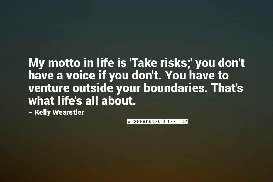 Kelly Wearstler Quotes: My motto in life is 'Take risks;' you don't have a voice if you don't. You have to venture outside your boundaries. That's what life's all about.