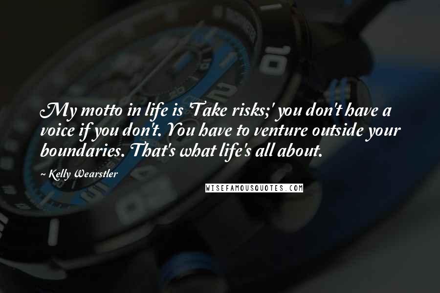 Kelly Wearstler Quotes: My motto in life is 'Take risks;' you don't have a voice if you don't. You have to venture outside your boundaries. That's what life's all about.