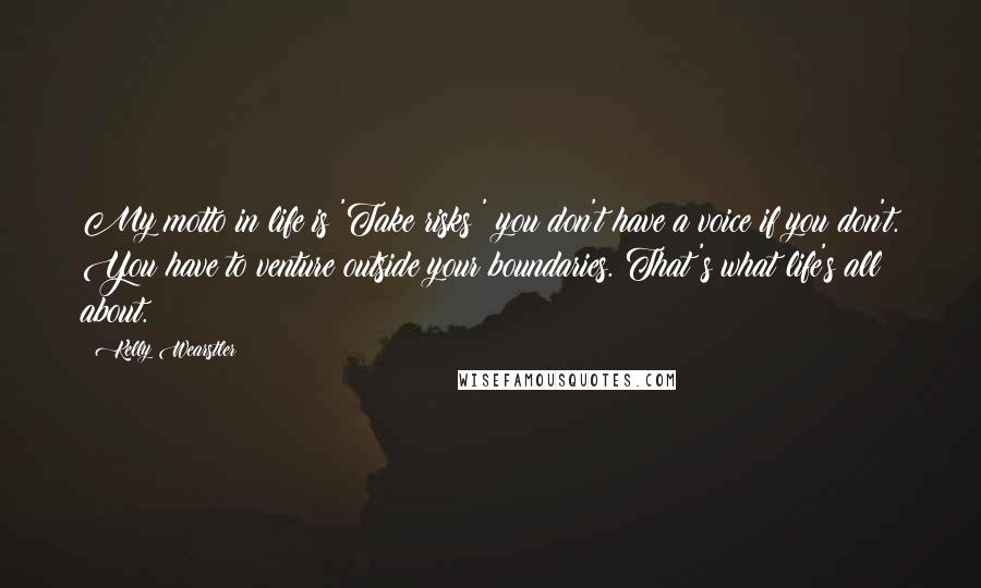 Kelly Wearstler Quotes: My motto in life is 'Take risks;' you don't have a voice if you don't. You have to venture outside your boundaries. That's what life's all about.